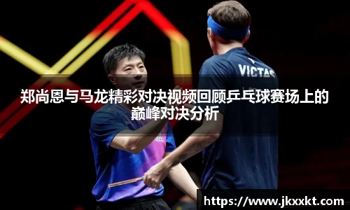 郑尚恩与马龙精彩对决视频回顾乒乓球赛场上的巅峰对决分析