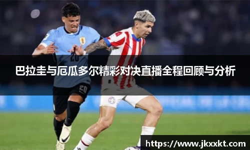 巴拉圭与厄瓜多尔精彩对决直播全程回顾与分析