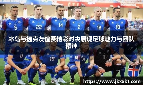 冰岛与捷克友谊赛精彩对决展现足球魅力与团队精神