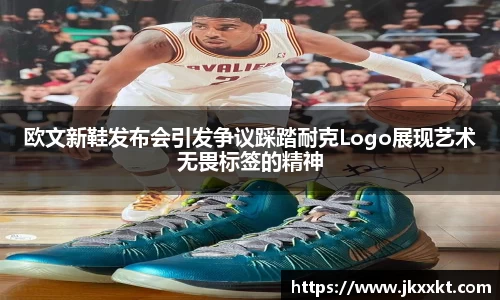 欧文新鞋发布会引发争议踩踏耐克Logo展现艺术无畏标签的精神