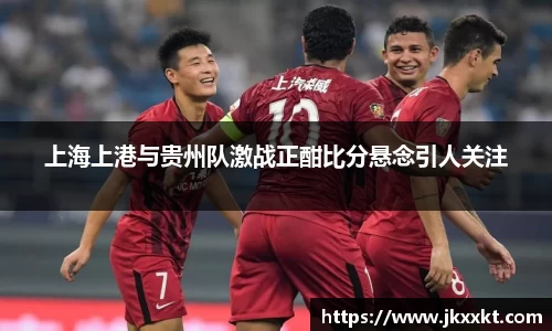 上海上港与贵州队激战正酣比分悬念引人关注