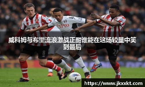 威科姆与布里流浪激战正酣谁能在这场较量中笑到最后